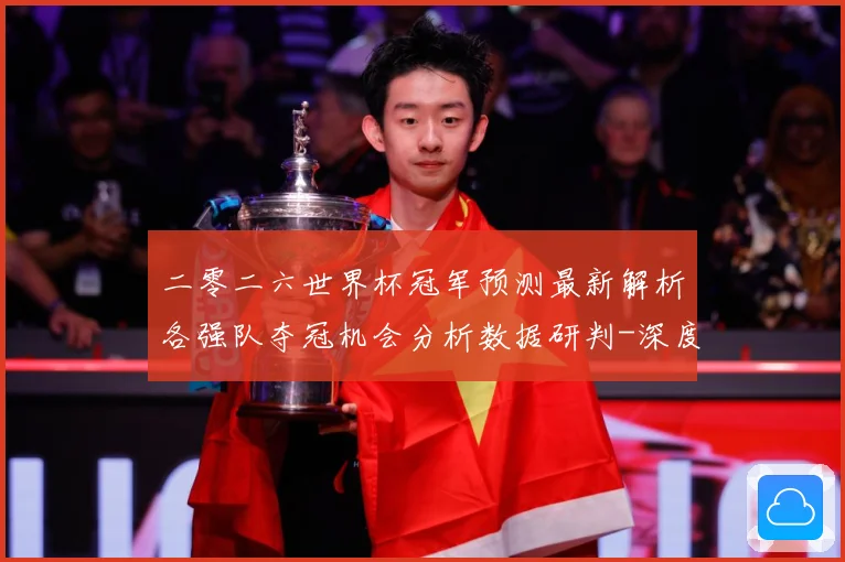 二零二六世界杯冠军预测最新解析各强队夺冠机会分析数据研判-深度解析