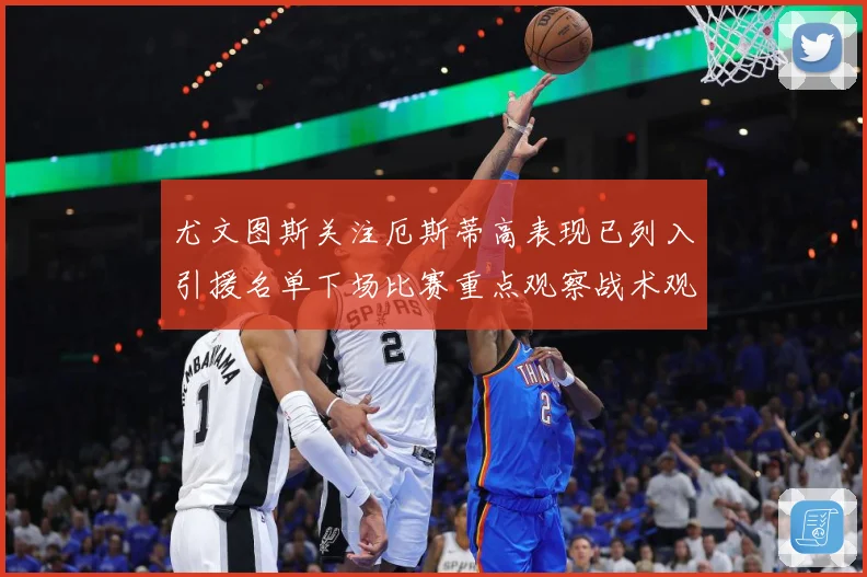 尤文图斯关注厄斯蒂高表现已列入引援名单下场比赛重点观察战术观察-深度解析