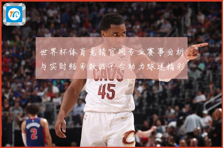 世界杯体育竞猜官网专业赛事分析与实时赔率数据平台助力球迷精彩数据研判-深度解析