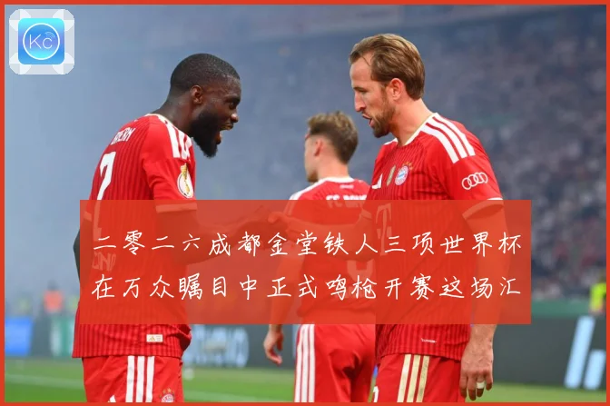 二零二六成都金堂铁人三项世界杯在万众瞩目中正式鸣枪开赛这场汇战术观察-深度解析