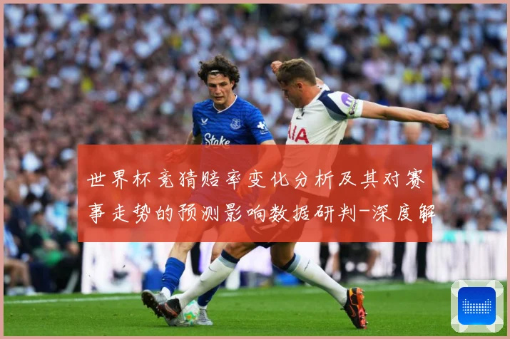 世界杯竞猜赔率变化分析及其对赛事走势的预测影响数据研判-深度解析