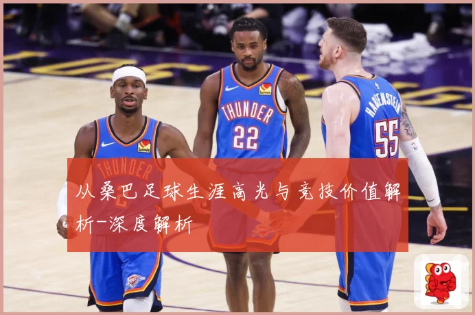 从桑巴足球生涯高光与竞技价值解析-深度解析