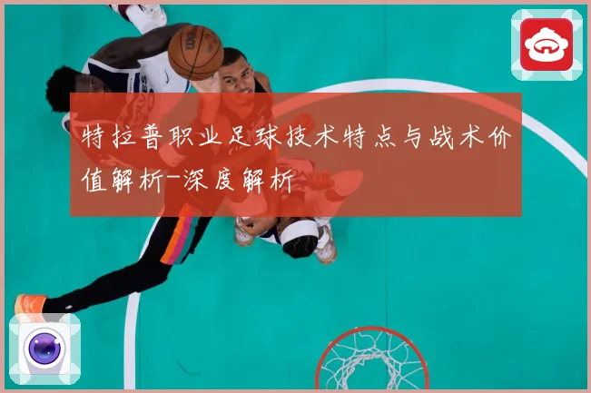 特拉普职业足球技术特点与战术价值解析-深度解析