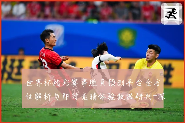 世界杯精彩赛事胜负预测平台全方位解析与即时竞猜体验数据研判-深度解析