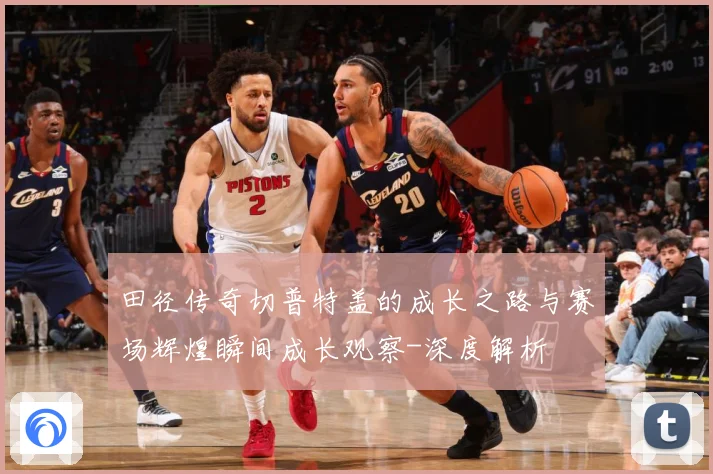 田径传奇切普特盖的成长之路与赛场辉煌瞬间成长观察-深度解析