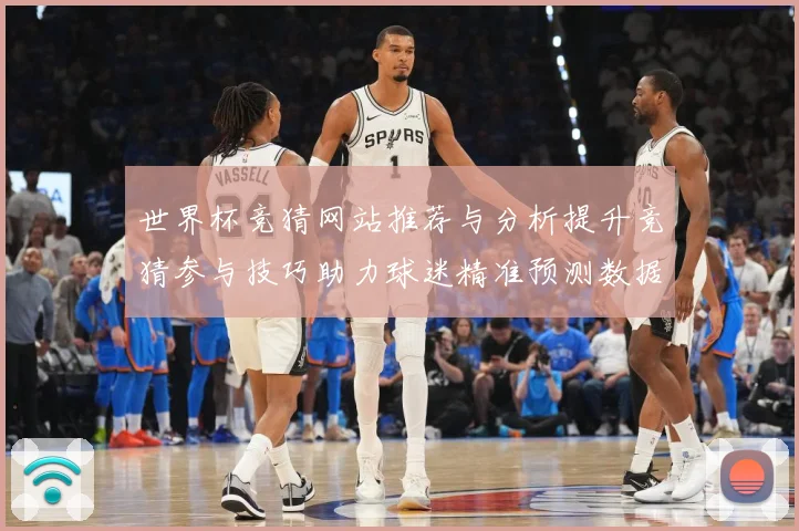 世界杯竞猜网站推荐与分析提升竞猜参与技巧助力球迷精准预测数据研判-深度解析