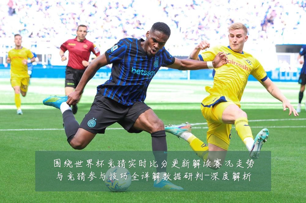 围绕世界杯竞猜实时比分更新解读赛况走势与竞猜参与技巧全详解数据研判-深度解析