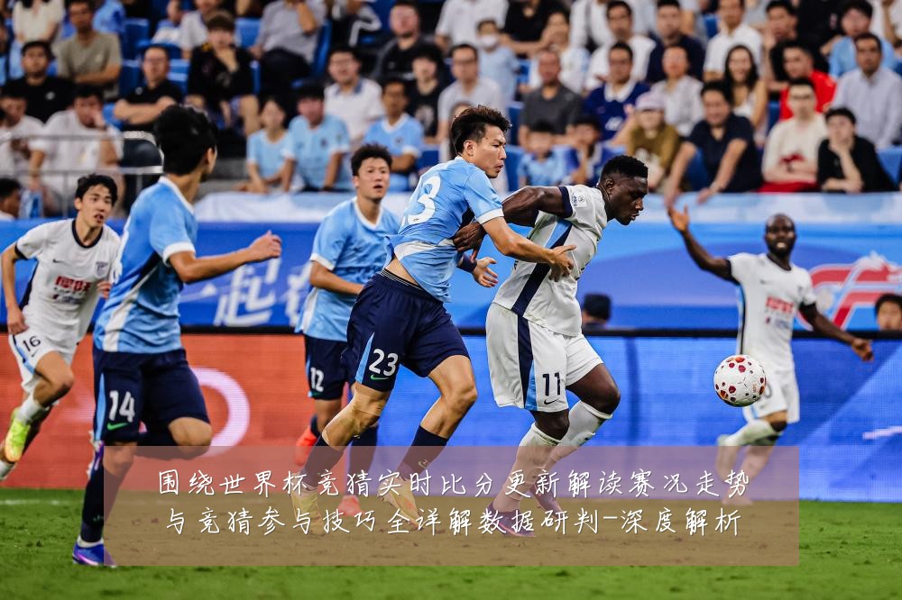 围绕世界杯竞猜实时比分更新解读赛况走势与竞猜参与技巧全详解数据研判-深度解析