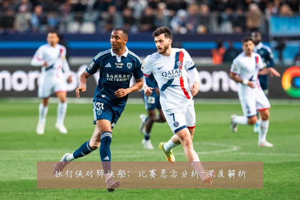 独行侠对阵快船:比赛悬念分析-深度解析