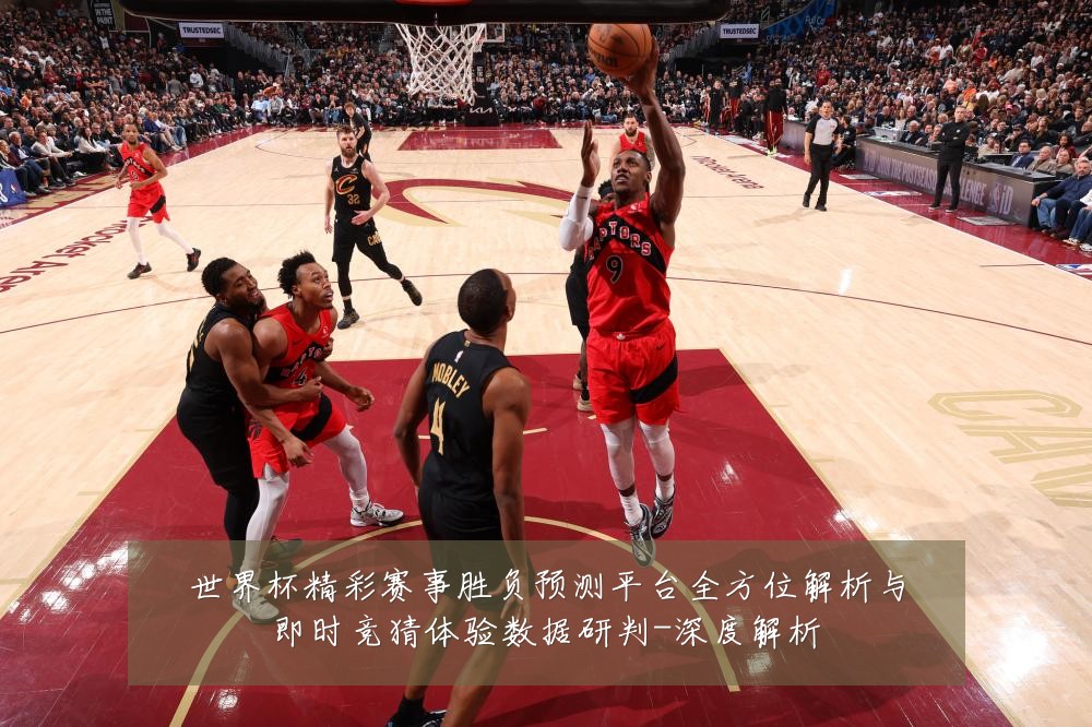 世界杯精彩赛事胜负预测平台全方位解析与即时竞猜体验数据研判-深度解析