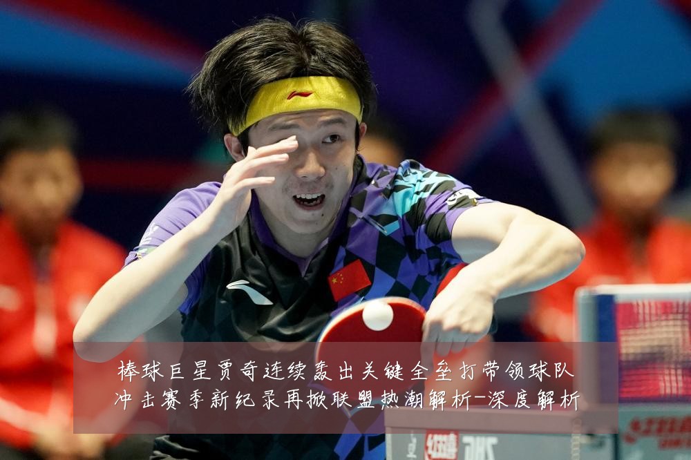 棒球巨星贾奇连续轰出关键全垒打带领球队冲击赛季新纪录再掀联盟热潮解析-深度解析