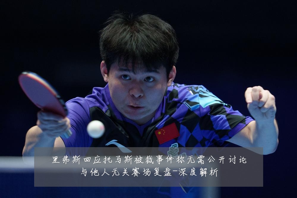 里弗斯回应托马斯被裁事件称无需公开讨论与他人无关赛场复盘-深度解析