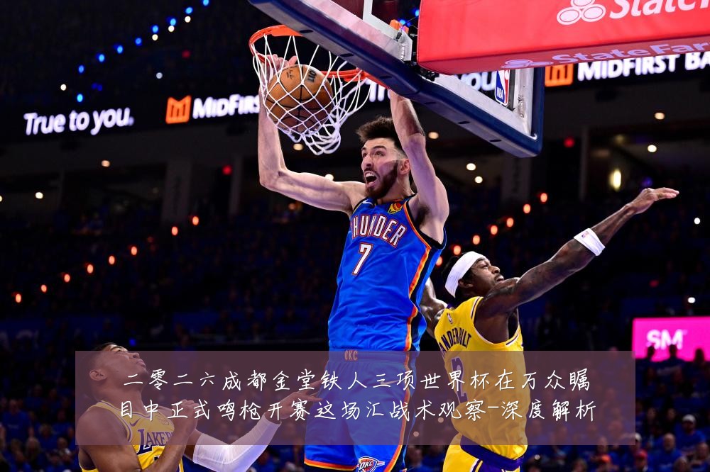 二零二六成都金堂铁人三项世界杯在万众瞩目中正式鸣枪开赛这场汇战术观察-深度解析
